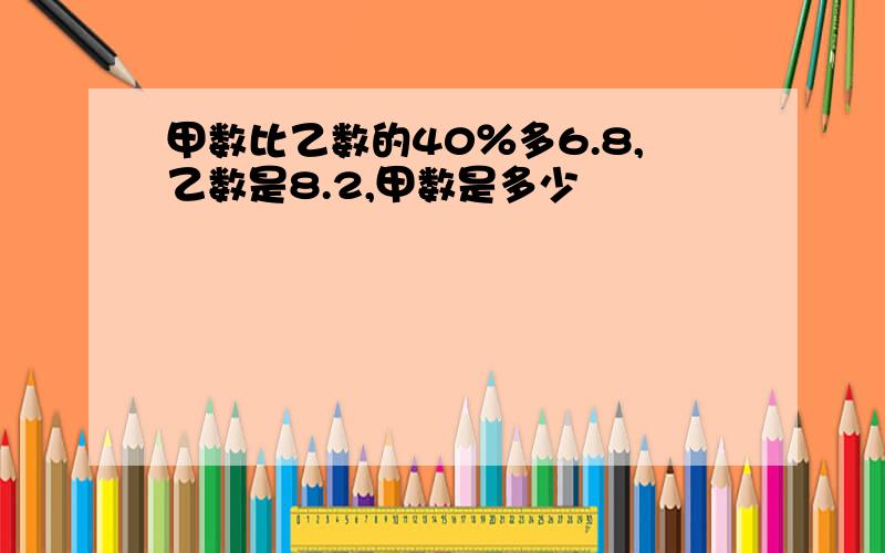 甲数比乙数的40％多6.8,乙数是8.2,甲数是多少