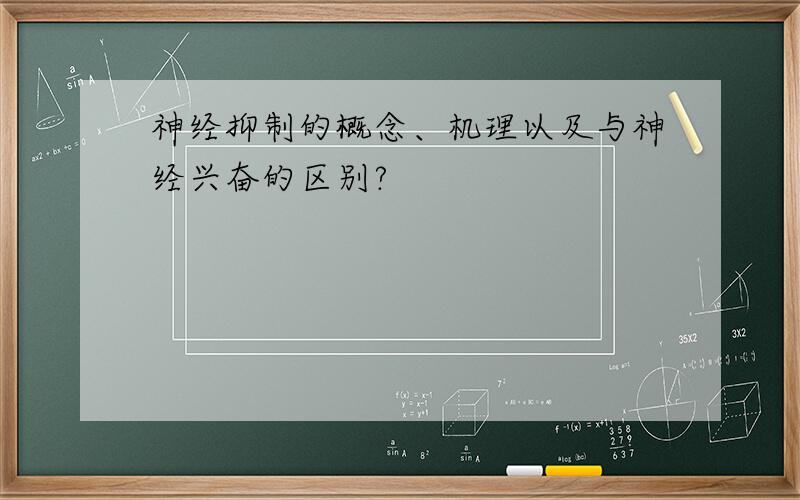 神经抑制的概念、机理以及与神经兴奋的区别?