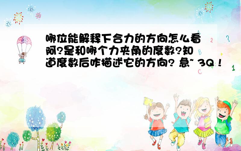 哪位能解释下合力的方向怎么看阿?是和哪个力夹角的度数?知道度数后咋描述它的方向? 急~ 3Q !