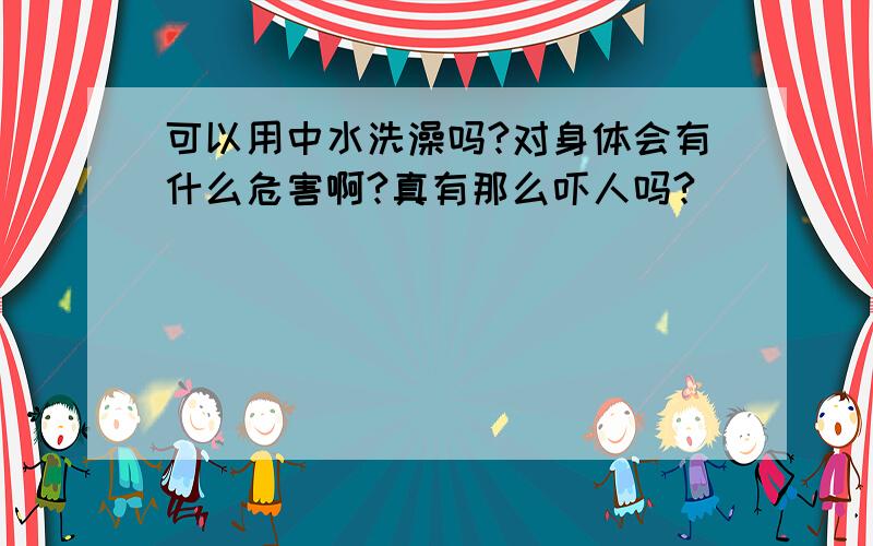 可以用中水洗澡吗?对身体会有什么危害啊?真有那么吓人吗?