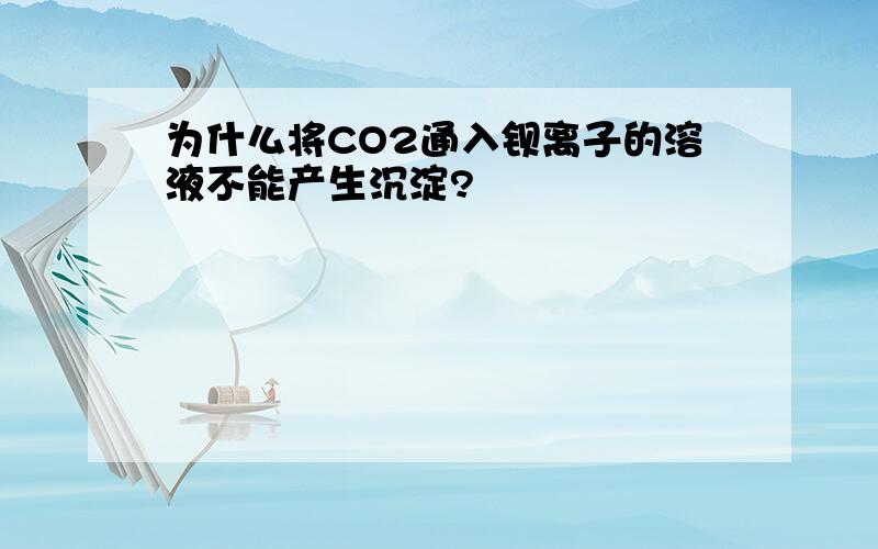 为什么将CO2通入钡离子的溶液不能产生沉淀?