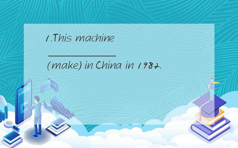 1.This machine ____________ (make) in China in 1982.