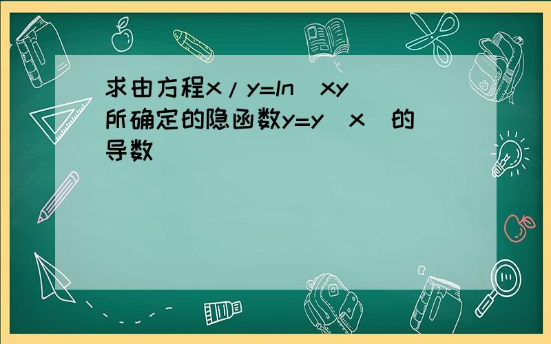 求由方程x/y=ln(xy)所确定的隐函数y=y(x)的导数