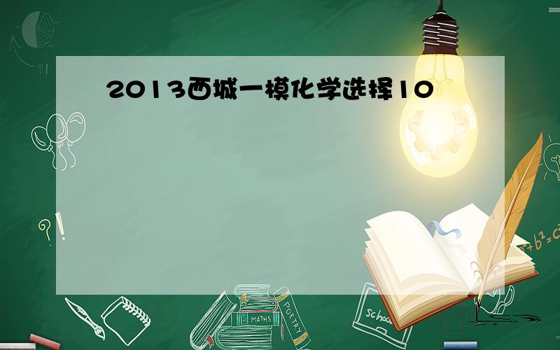 2013西城一模化学选择10