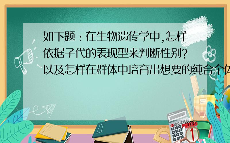 如下题：在生物遗传学中,怎样依据子代的表现型来判断性别?以及怎样在群体中培育出想要的纯合个体?