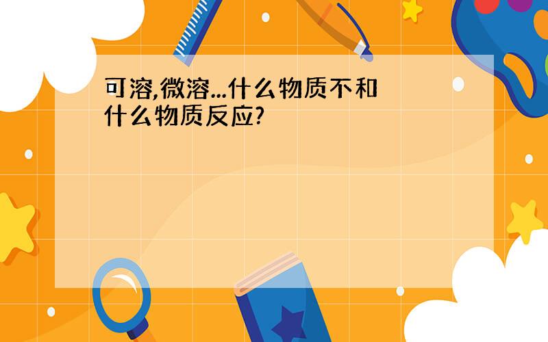 可溶,微溶...什么物质不和什么物质反应?