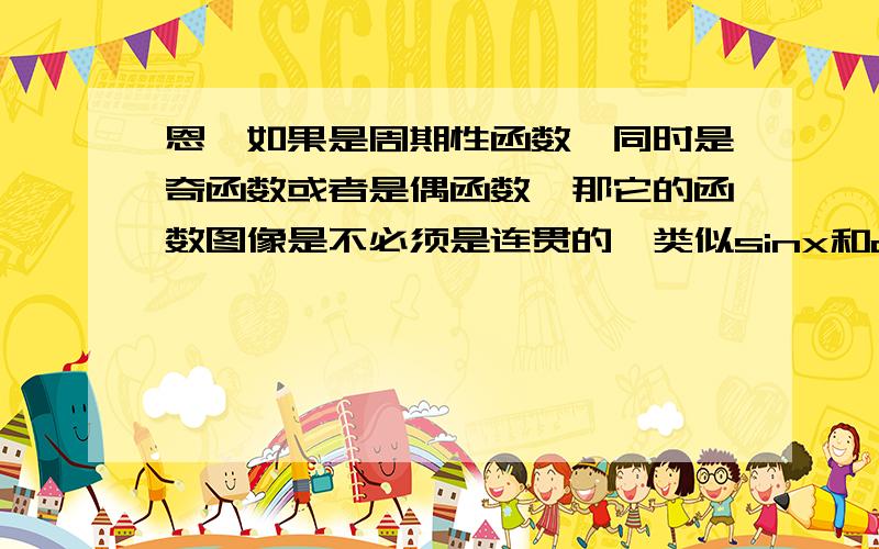 恩,如果是周期性函数,同时是奇函数或者是偶函数,那它的函数图像是不必须是连贯的,类似sinx和cosx