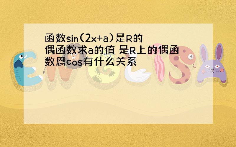 函数sin(2x+a)是R的偶函数求a的值 是R上的偶函数恩cos有什么关系