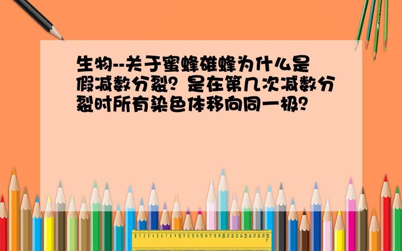 生物--关于蜜蜂雄蜂为什么是假减数分裂？是在第几次减数分裂时所有染色体移向同一极？