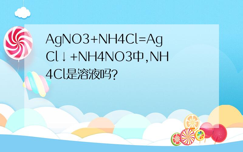 AgNO3+NH4Cl=AgCl↓+NH4NO3中,NH4Cl是溶液吗?