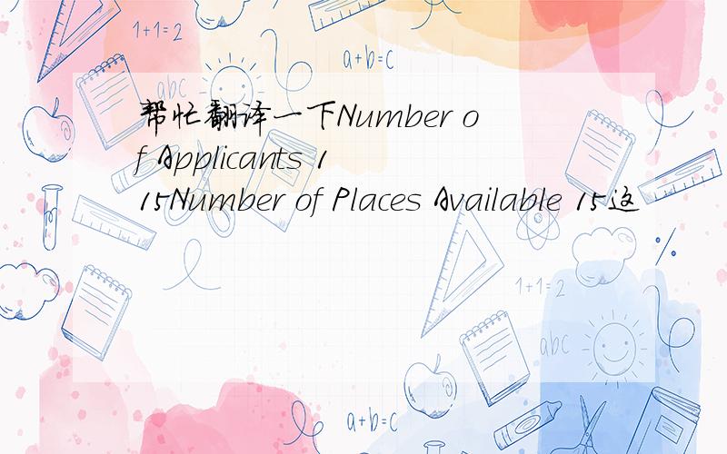 帮忙翻译一下Number of Applicants 115Number of Places Available 15这