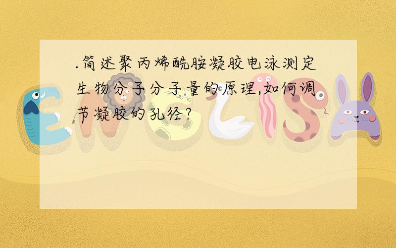 .简述聚丙烯酰胺凝胶电泳测定生物分子分子量的原理,如何调节凝胶的孔径?