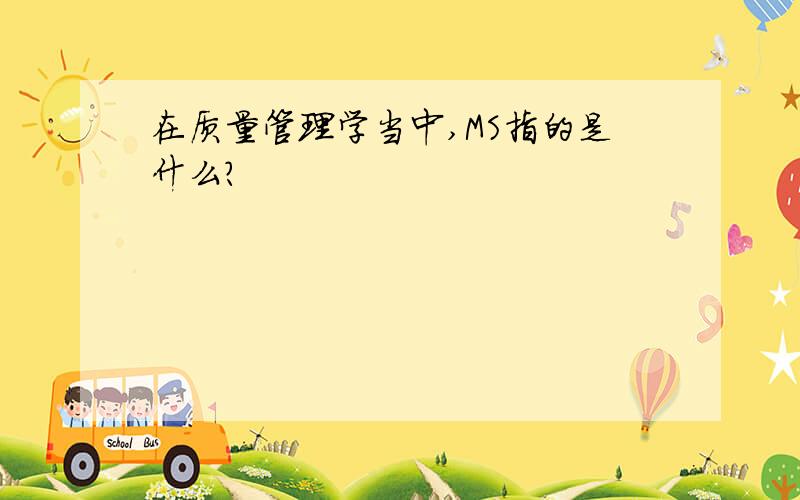 在质量管理学当中,MS指的是什么?