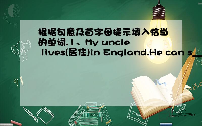 根据句意及首字母提示填入恰当的单词.1、My uncle lives(居住)in England.He can s__