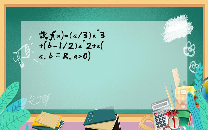 设f(x)=（a/3）x^3+(b-1/2）x^2+x(a,b∈R,a＞0)