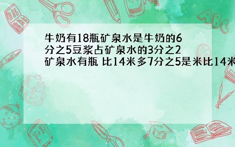 牛奶有18瓶矿泉水是牛奶的6分之5豆浆占矿泉水的3分之2矿泉水有瓶 比14米多7分之5是米比14米多7分之5米是