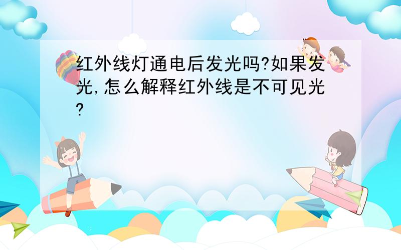 红外线灯通电后发光吗?如果发光,怎么解释红外线是不可见光?