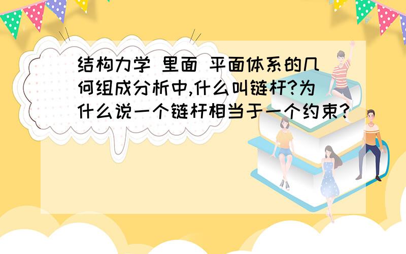 结构力学 里面 平面体系的几何组成分析中,什么叫链杆?为什么说一个链杆相当于一个约束?