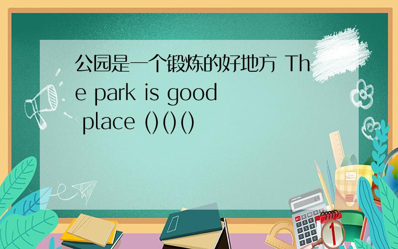 公园是一个锻炼的好地方 The park is good place ()()()