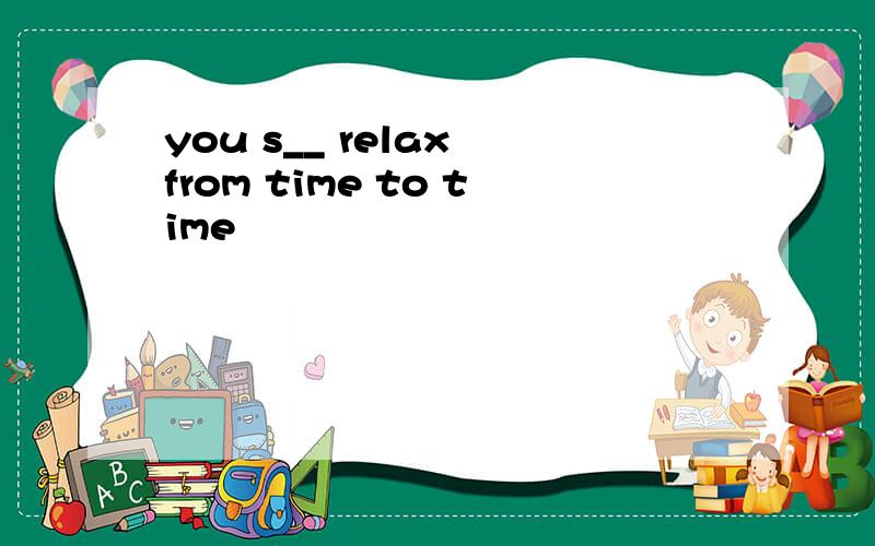 you s__ relax from time to time