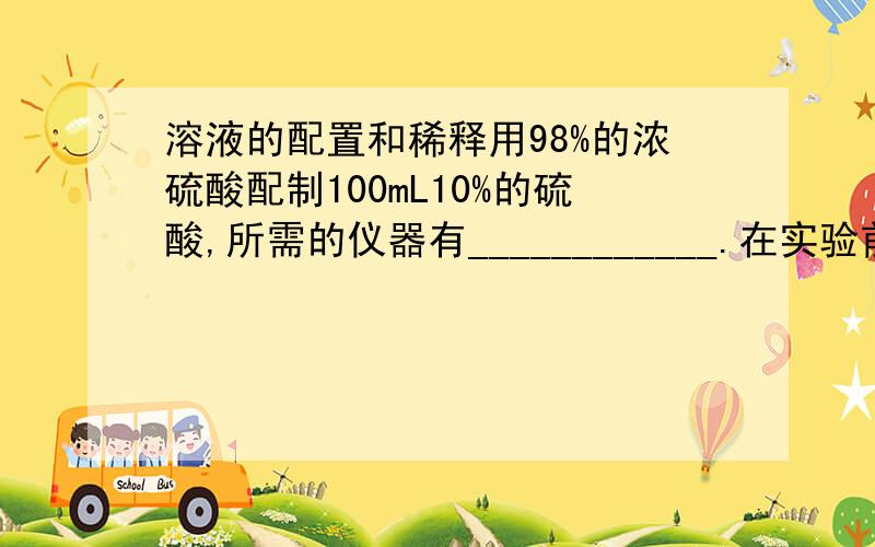 溶液的配置和稀释用98%的浓硫酸配制100mL10%的硫酸,所需的仪器有____________.在实验前先要_____