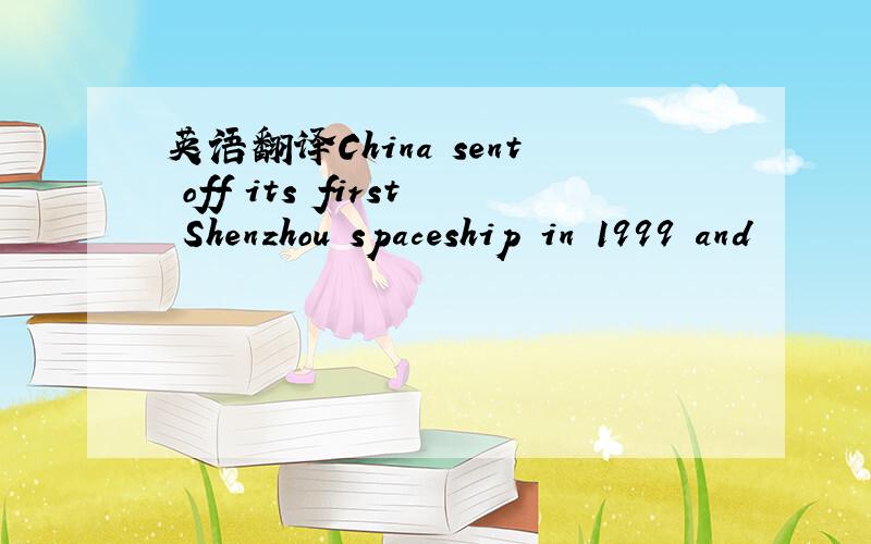 英语翻译China sent off its first Shenzhou spaceship in 1999 and