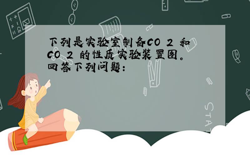 下列是实验室制备CO 2 和CO 2 的性质实验装置图。回答下列问题：