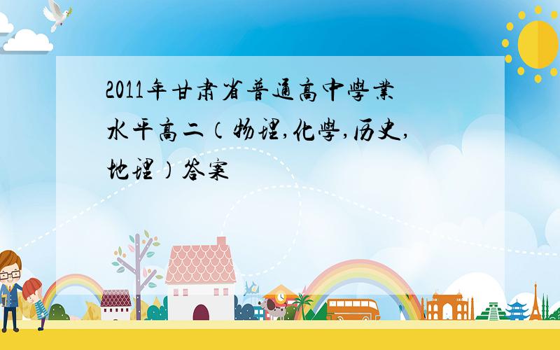 2011年甘肃省普通高中学业水平高二（物理,化学,历史,地理）答案