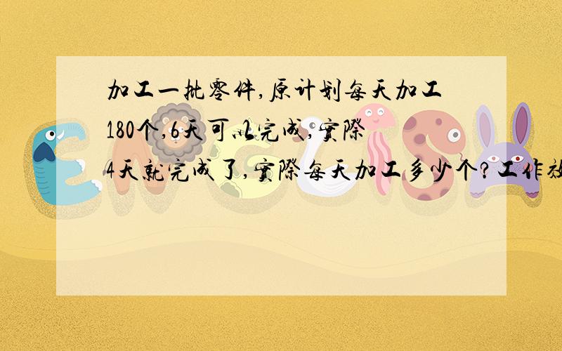 加工一批零件,原计划每天加工180个,6天可以完成,实际4天就完成了,实际每天加工多少个?工作效率提高了