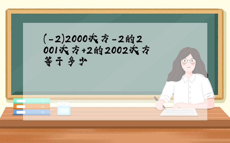 (-2)2000次方-2的2001次方+2的2002次方等于多少