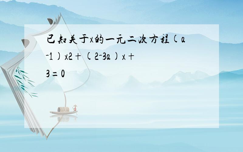 已知关于x的一元二次方程(a-1)x2+(2-3a)x+3=0