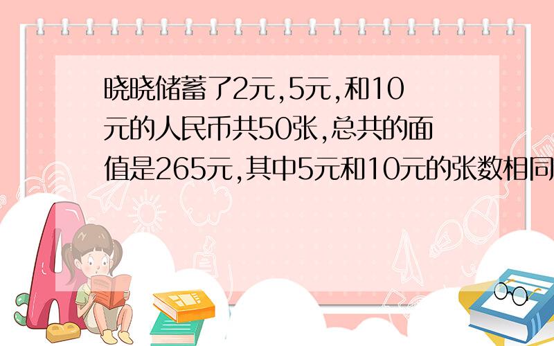 晓晓储蓄了2元,5元,和10元的人民币共50张,总共的面值是265元,其中5元和10元的张数相同,2元的人民币有多少