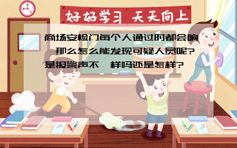 商场安检门每个人通过时都会响,那么怎么能发现可疑人员呢?是报警声不一样吗还是怎样?