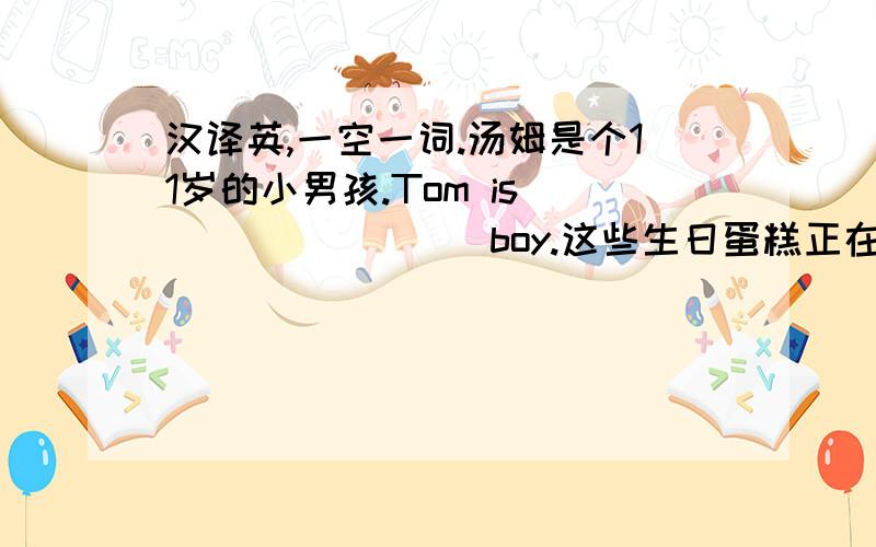 汉译英,一空一词.汤姆是个11岁的小男孩.Tom is ___ ____ boy.这些生日蛋糕正在打折出售.These