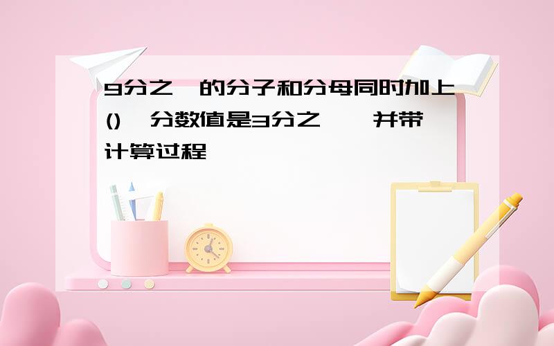 9分之一的分子和分母同时加上(),分数值是3分之一,并带计算过程