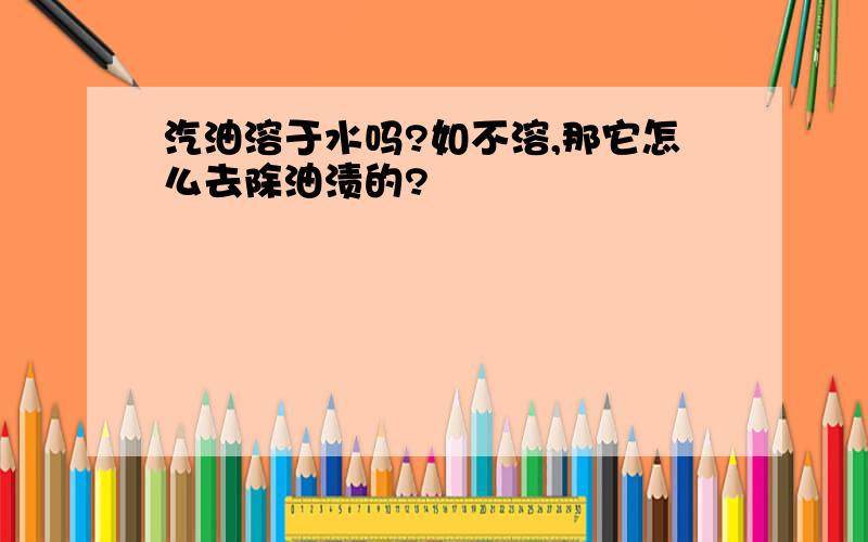 汽油溶于水吗?如不溶,那它怎么去除油渍的?