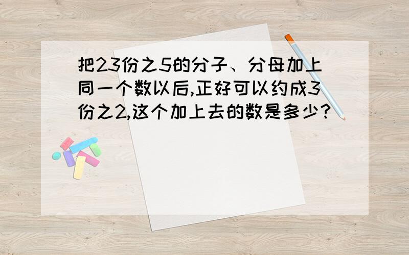 把23份之5的分子、分母加上同一个数以后,正好可以约成3份之2,这个加上去的数是多少?