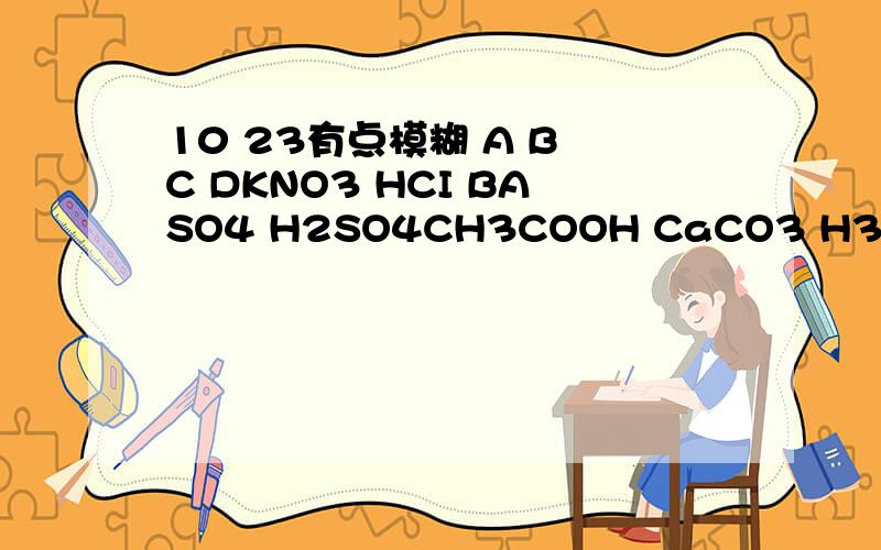 10 23有点模糊 A B C DKNO3 HCI BASO4 H2SO4CH3COOH CaCO3 H3PO4 AI(