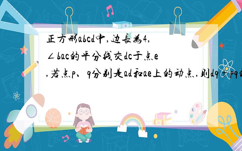 正方形abcd中,边长为4,∠bac的平分线交dc于点e,若点p、q分别是ad和ae上的动点,则dq+pq的最小值是多少