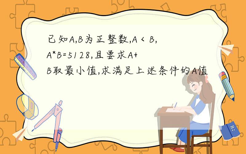 已知A,B为正整数,A＜B,A*B=5128,且要求A+B取最小值,求满足上述条件的A值