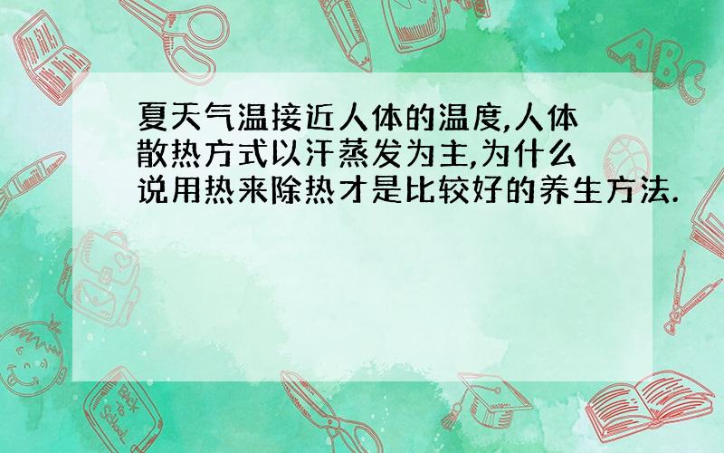 夏天气温接近人体的温度,人体散热方式以汗蒸发为主,为什么说用热来除热才是比较好的养生方法.