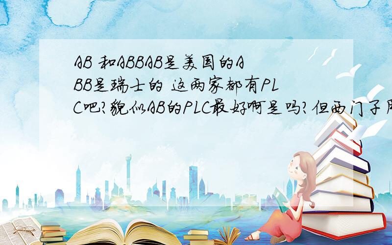 AB 和ABBAB是美国的ABB是瑞士的 这两家都有PLC吧?貌似AB的PLC最好啊是吗?但西门子用的广泛!