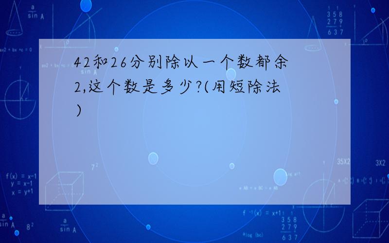 42和26分别除以一个数都余2,这个数是多少?(用短除法）