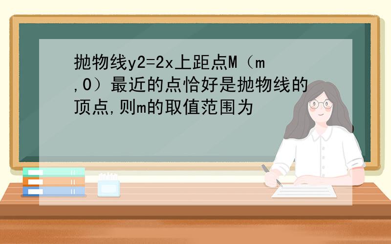 抛物线y2=2x上距点M（m,0）最近的点恰好是抛物线的顶点,则m的取值范围为