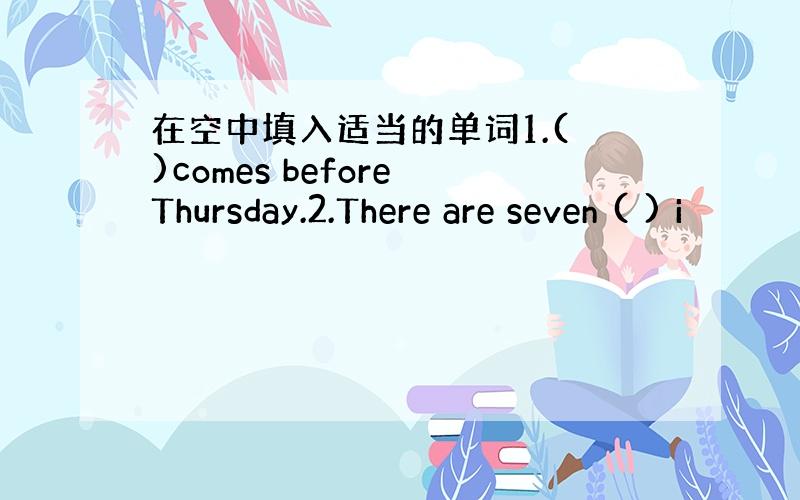 在空中填入适当的单词1.( )comes before Thursday.2.There are seven ( ) i