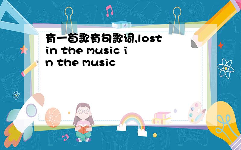 有一首歌有句歌词,lost in the music in the music