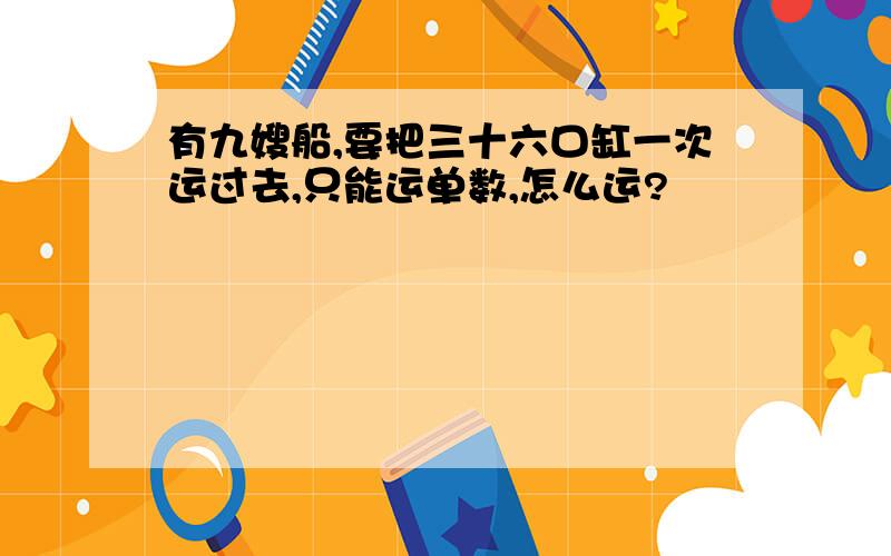 有九嫂船,要把三十六口缸一次运过去,只能运单数,怎么运?