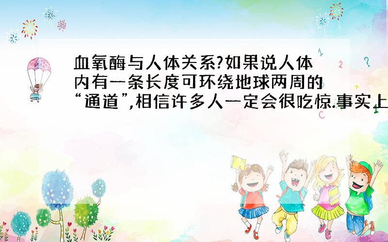 血氧酶与人体关系?如果说人体内有一条长度可环绕地球两周的“通道”,相信许多人一定会很吃惊.事实上,果真如此.我们就是依靠