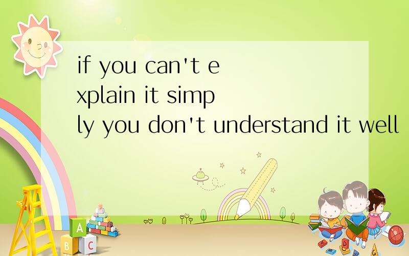 if you can't explain it simply you don't understand it well