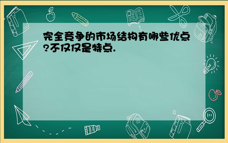 完全竞争的市场结构有哪些优点?不仅仅是特点.